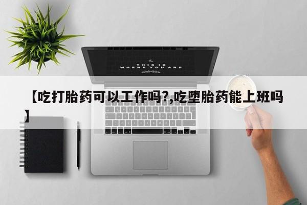 网上哪里可以买米非和米索，【吃打胎药可以工作吗?,吃堕胎药能上班吗】