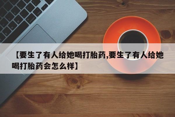 网上哪里可以买米非和米索，【要生了有人给她喝打胎药,要生了有人给她喝打胎药会怎么样】