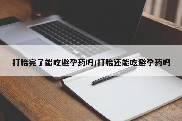 网上哪里可以买米非和米索，打胎完了能吃避孕药吗/打胎还能吃避孕药吗