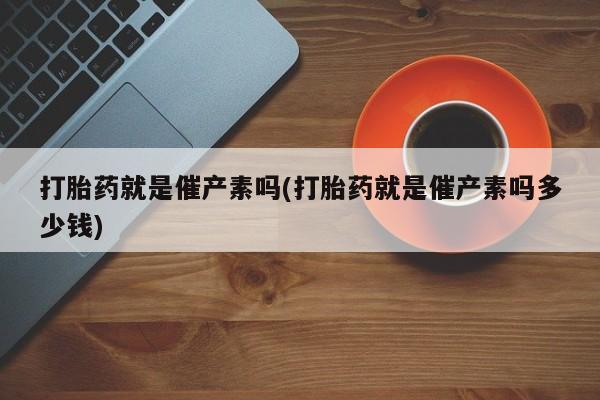 网上哪里可以买米非和米索，打胎药就是催产素吗(打胎药就是催产素吗多少钱)