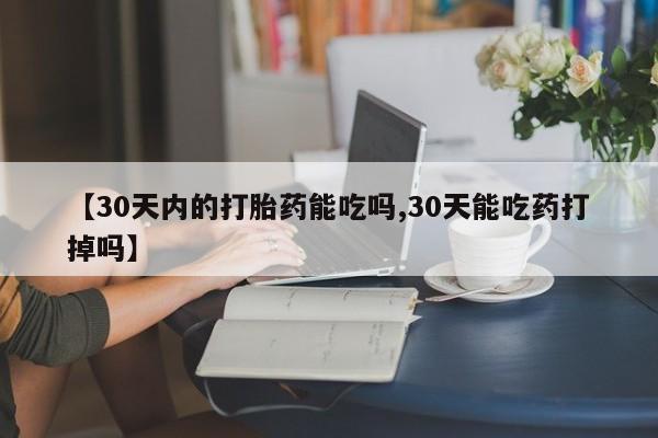 网上哪里可以买米非和米索，【30天内的打胎药能吃吗,30天能吃药打掉吗】