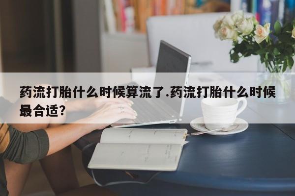 网上哪里可以买米非和米索，药流打胎什么时候算流了.药流打胎什么时候最合适？