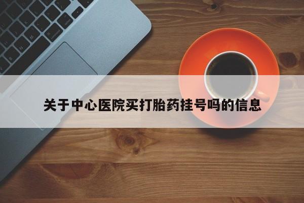网上哪里可以买米非和米索，关于中心医院买打胎药挂号吗的信息