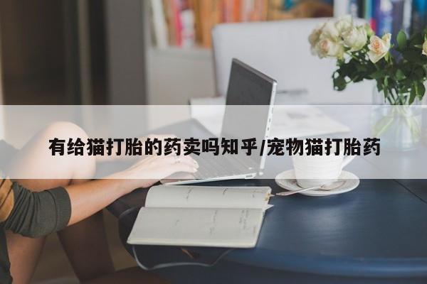 网上哪里可以买米非和米索，有给猫打胎的药卖吗知乎/宠物猫打胎药