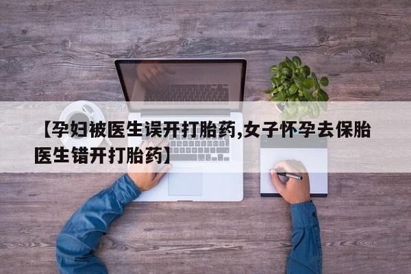 网上哪里可以买米非和米索，【孕妇被医生误开打胎药,女子怀孕去保胎 医生错开打胎药】