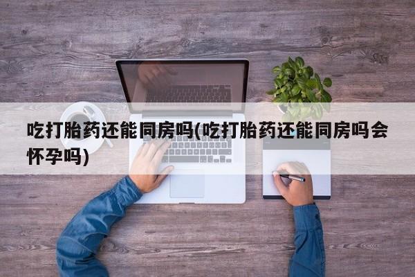网上哪里可以买米非和米索，吃打胎药还能同房吗(吃打胎药还能同房吗会怀孕吗)