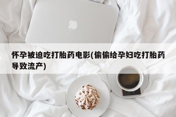 网上哪里可以买米非和米索，怀孕被迫吃打胎药电影(偷偷给孕妇吃打胎药导致流产)