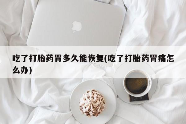 网上哪里可以买米非和米索，吃了打胎药胃多久能恢复(吃了打胎药胃痛怎么办)