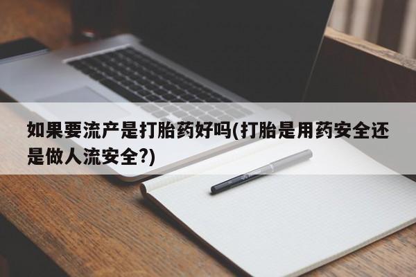 网上哪里可以买米非和米索，如果要流产是打胎药好吗(打胎是用药安全还是做人流安全?)