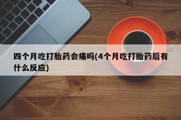 网上哪里可以买米非和米索，四个月吃打胎药会痛吗(4个月吃打胎药后有什么反应)
