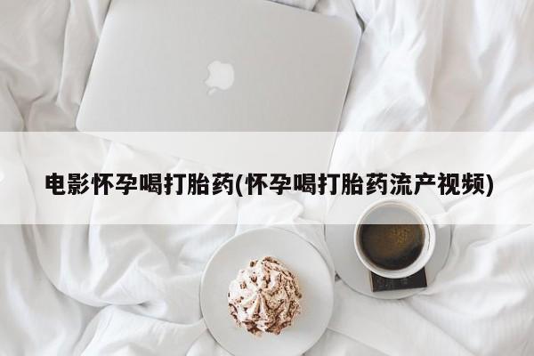 网上哪里可以买米非和米索，电影怀孕喝打胎药(怀孕喝打胎药流产视频)