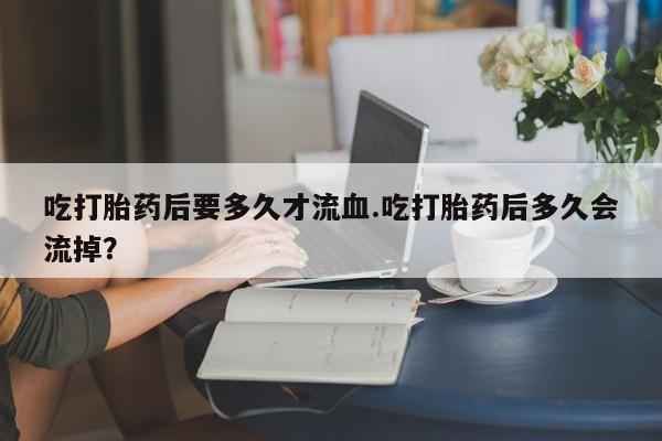 网上哪里可以买米非和米索，吃打胎药后要多久才流血.吃打胎药后多久会流掉？