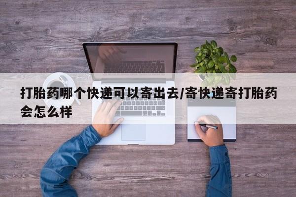 网上哪里可以买米非和米索，打胎药哪个快递可以寄出去/寄快递寄打胎药会怎么样