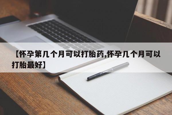 网上哪里可以买米非和米索，【怀孕第几个月可以打胎药,怀孕几个月可以打胎最好】
