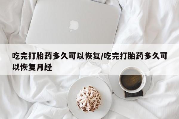 网上哪里可以买米非和米索，吃完打胎药多久可以恢复/吃完打胎药多久可以恢复月经