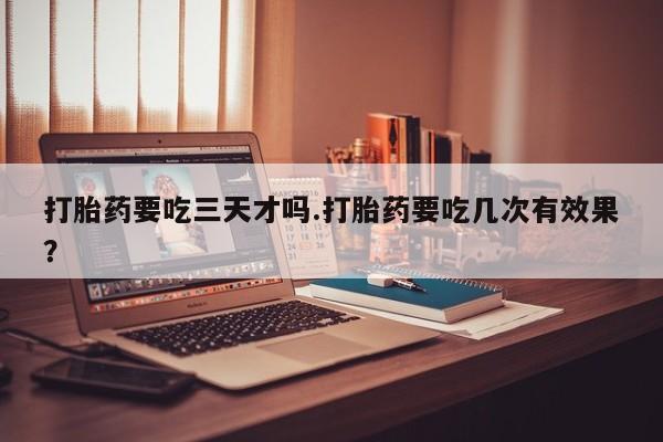 网上哪里可以买米非和米索，打胎药要吃三天才吗.打胎药要吃几次有效果？