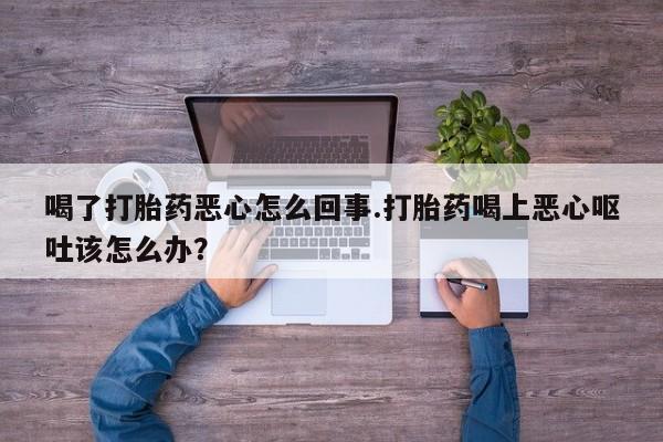 网上哪里可以买米非和米索，喝了打胎药恶心怎么回事.打胎药喝上恶心呕吐该怎么办？