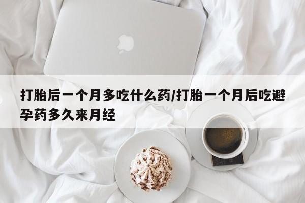 网上哪里可以买米非和米索，打胎后一个月多吃什么药/打胎一个月后吃避孕药多久来月经