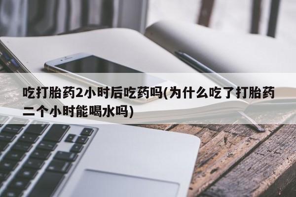 网上哪里可以买米非和米索，吃打胎药2小时后吃药吗(为什么吃了打胎药二个小时能喝水吗)