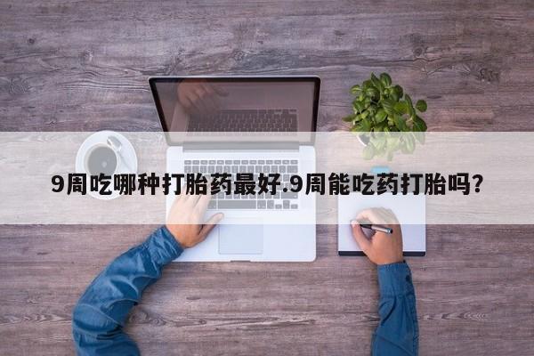 网上哪里可以买米非和米索，9周吃哪种打胎药最好.9周能吃药打胎吗？