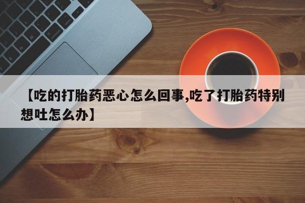 网上哪里可以买米非和米索，【吃的打胎药恶心怎么回事,吃了打胎药特别想吐怎么办】