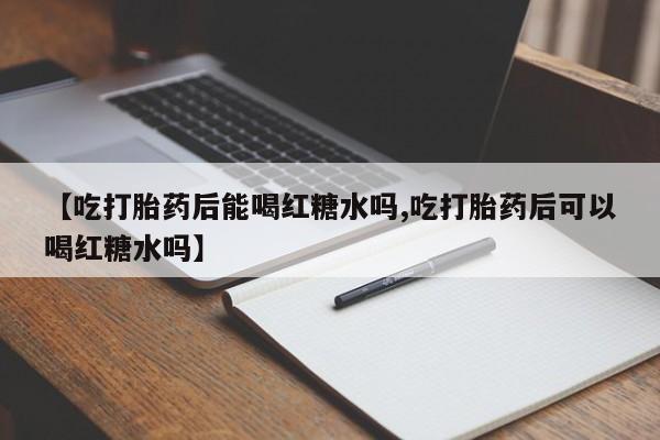 网上哪里可以买米非和米索，【吃打胎药后能喝红糖水吗,吃打胎药后可以喝红糖水吗】
