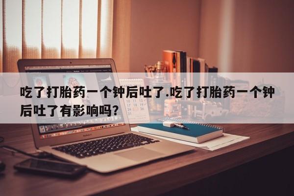 网上哪里可以买米非和米索，吃了打胎药一个钟后吐了.吃了打胎药一个钟后吐了有影响吗？