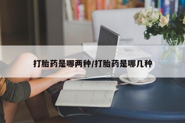 网上哪里可以买米非和米索，打胎药是哪两种/打胎药是哪几种
