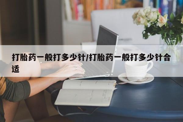 网上哪里可以买米非和米索，打胎药一般打多少针/打胎药一般打多少针合适