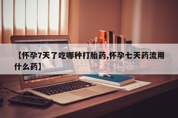 网上哪里可以买米非和米索，【怀孕7天了吃哪种打胎药,怀孕七天药流用什么药】