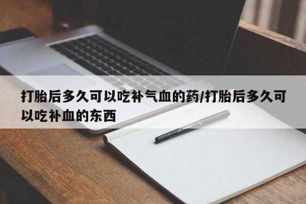 网上哪里可以买米非和米索，打胎后多久可以吃补气血的药/打胎后多久可以吃补血的东西