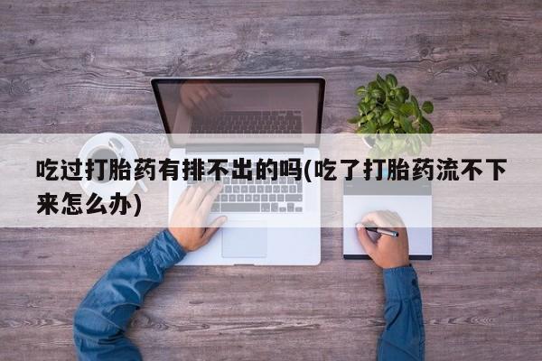网上哪里可以买米非和米索，吃过打胎药有排不出的吗(吃了打胎药流不下来怎么办)