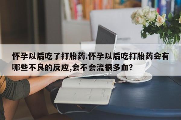 网上哪里可以买米非和米索，怀孕以后吃了打胎药.怀孕以后吃打胎药会有哪些不良的反应,会不会流很多血？