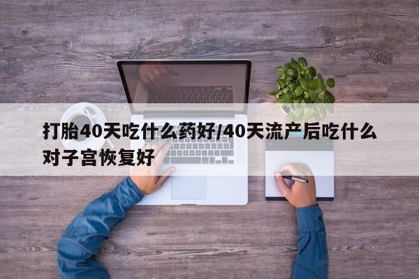 网上哪里可以买米非和米索，打胎40天吃什么药好/40天流产后吃什么对子宫恢复好
