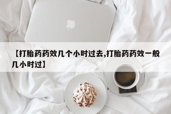 网上哪里可以买米非和米索，【打胎药药效几个小时过去,打胎药药效一般几小时过】