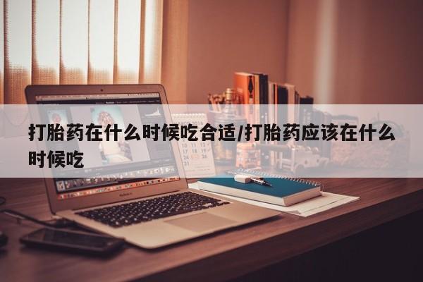 网上哪里可以买米非和米索，打胎药在什么时候吃合适/打胎药应该在什么时候吃