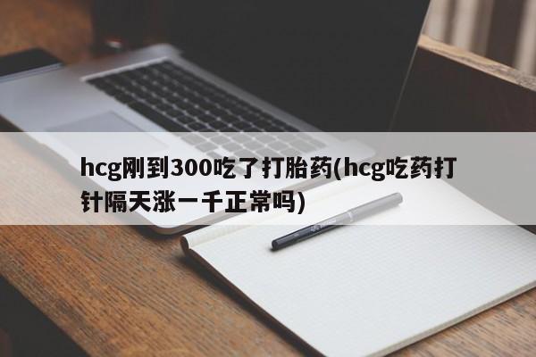 网上哪里可以买米非和米索，hcg刚到300吃了打胎药(hcg吃药打针隔天涨一千正常吗)