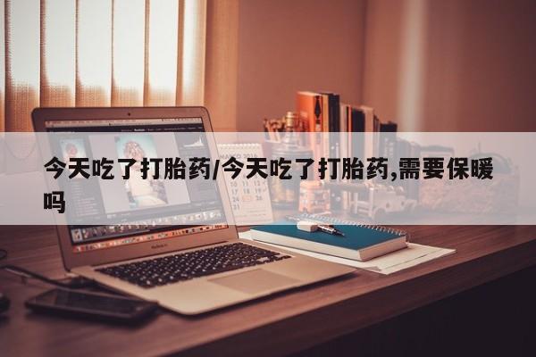 网上哪里可以买米非和米索，今天吃了打胎药/今天吃了打胎药,需要保暖吗