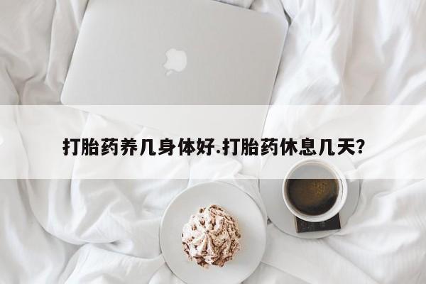 网上哪里可以买米非和米索，打胎药养几身体好.打胎药休息几天？