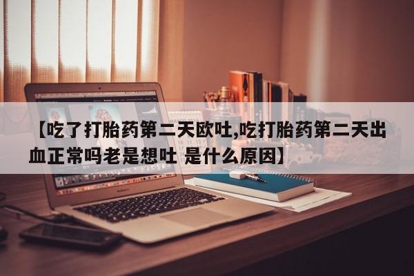 网上哪里可以买米非和米索，【吃了打胎药第二天欧吐,吃打胎药第二天出血正常吗老是想吐 是什么原因】