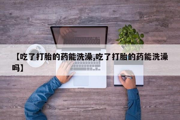 网上哪里可以买米非和米索，【吃了打胎的药能洗澡,吃了打胎的药能洗澡吗】