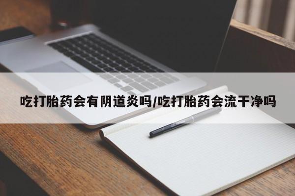 网上哪里可以买米非和米索，吃打胎药会有阴道炎吗/吃打胎药会流干净吗