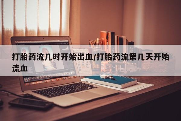 网上哪里可以买米非和米索，打胎药流几时开始出血/打胎药流第几天开始流血
