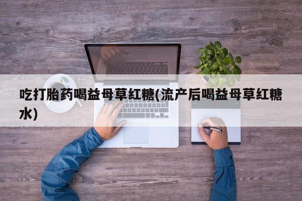 网上哪里可以买米非和米索，吃打胎药喝益母草红糖(流产后喝益母草红糖水)