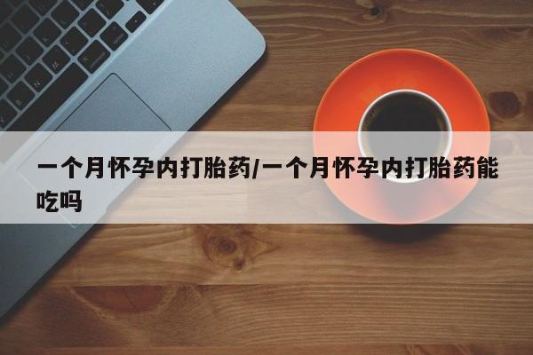 网上哪里可以买米非和米索，一个月怀孕内打胎药/一个月怀孕内打胎药能吃吗