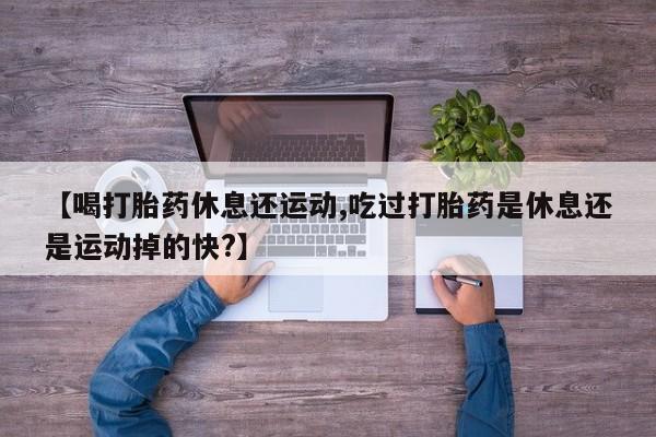 网上哪里可以买米非和米索，【喝打胎药休息还运动,吃过打胎药是休息还是运动掉的快?】
