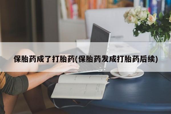 网上哪里可以买米非和米索，保胎药成了打胎药(保胎药发成打胎药后续)