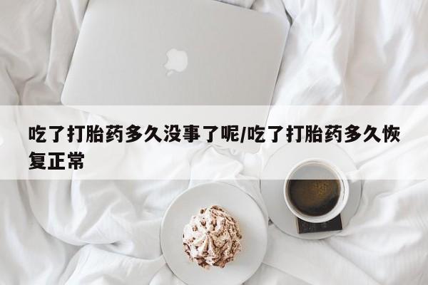 网上哪里可以买米非和米索，吃了打胎药多久没事了呢/吃了打胎药多久恢复正常