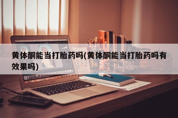 网上哪里可以买米非和米索，黄体酮能当打胎药吗(黄体酮能当打胎药吗有效果吗)