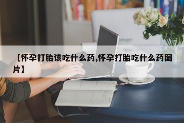 网上哪里可以买米非和米索，【怀孕打胎该吃什么药,怀孕打胎吃什么药图片】